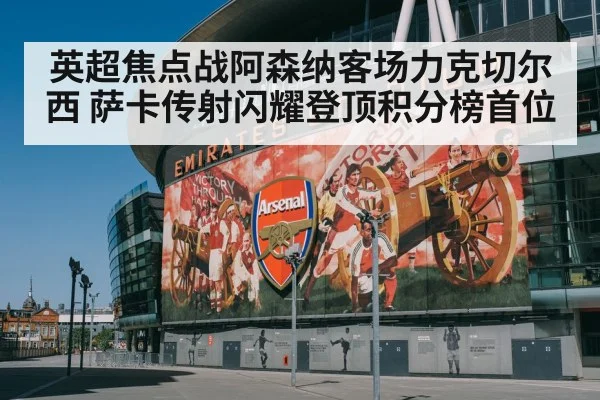 英超焦点战阿森纳客场力克切尔西 萨卡传射闪耀登顶积分榜首位