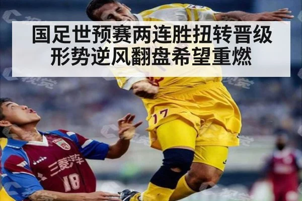 国足世预赛两连胜扭转晋级形势逆风翻盘希望重燃