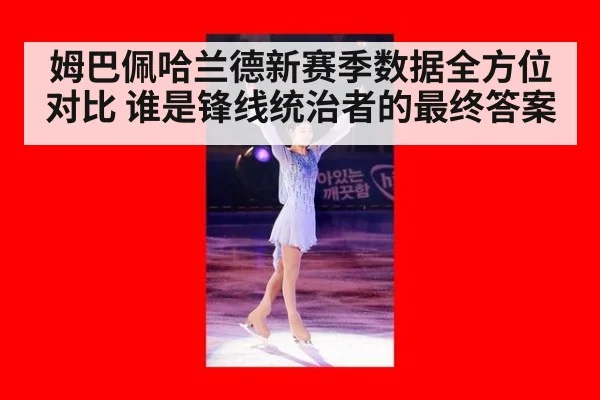 姆巴佩哈兰德新赛季数据全方位对比 谁是锋线统治者的最终答案