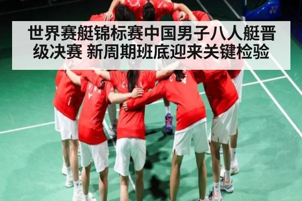 世界赛艇锦标赛中国男子八人艇晋级决赛 新周期班底迎来关键检验