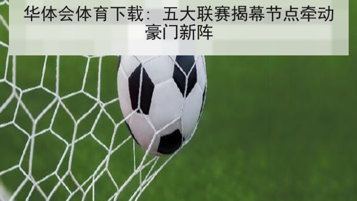 华体会体育下载: 五大联赛揭幕节点牵动豪门新阵