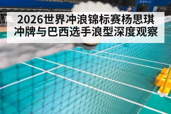 2026世界冲浪锦标赛杨思琪冲牌与巴西选手浪型深度观察